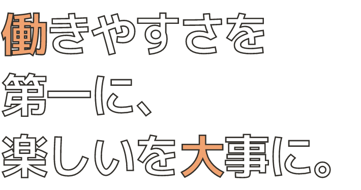 働きやすさを第一に楽しいを大事に